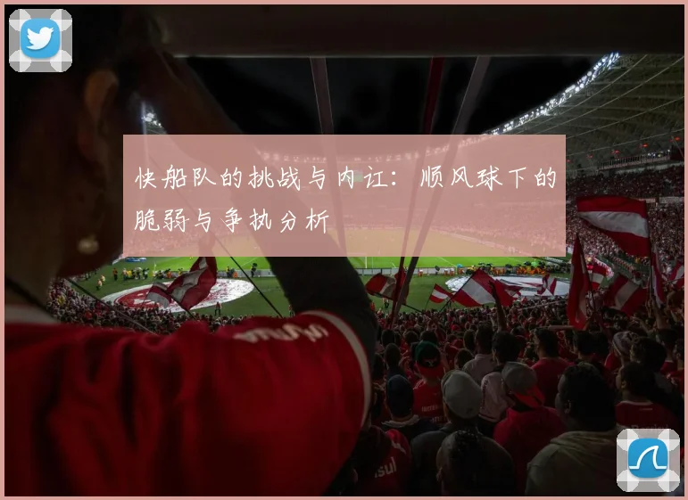 快船队的挑战与内讧：顺风球下的脆弱与争执分析