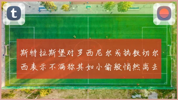斯特拉斯堡对罗西尼尔或执教切尔西表示不满称其如小偷般悄然离去