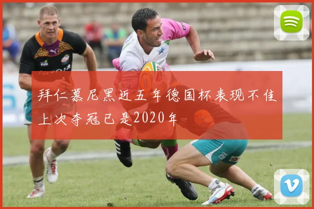 拜仁慕尼黑近五年德国杯表现不佳上次夺冠已是2020年