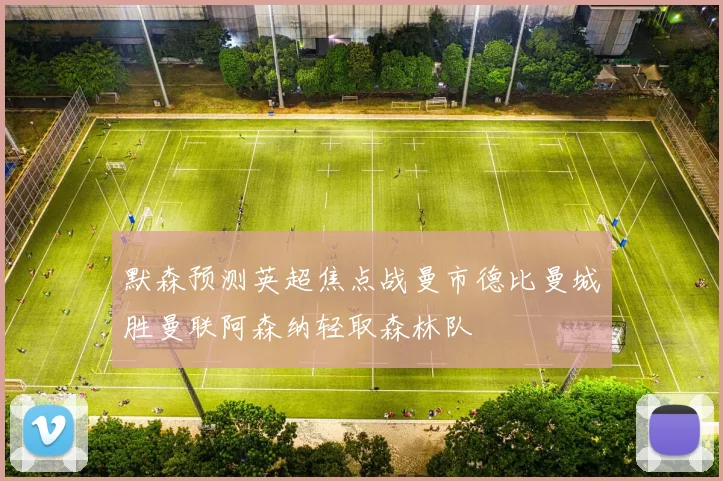 默森预测英超焦点战曼市德比曼城胜曼联阿森纳轻取森林队