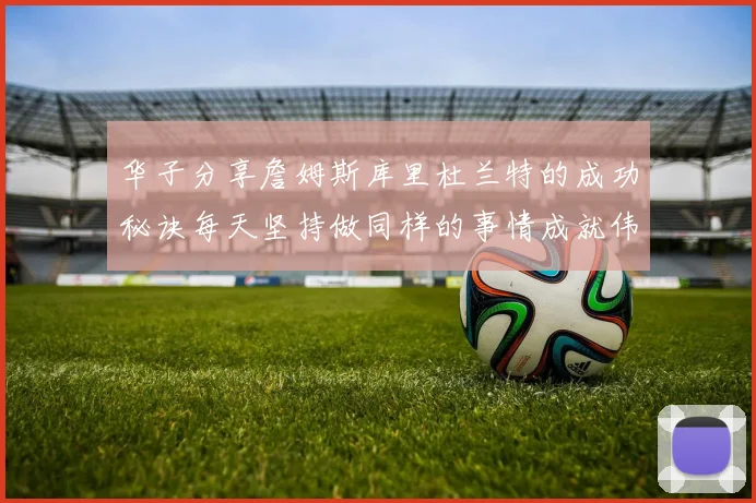 华子分享詹姆斯库里杜兰特的成功秘诀每天坚持做同样的事情成就伟大人生