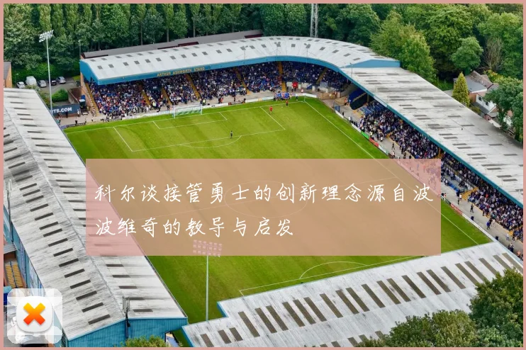 科尔谈接管勇士的创新理念源自波波维奇的教导与启发
