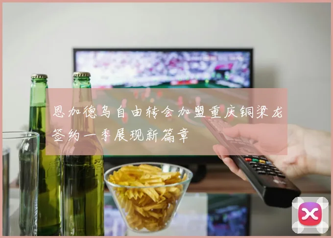 恩加德乌自由转会加盟重庆铜梁龙签约一季展现新篇章