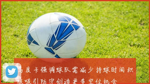 乌度卡强调球队需减少持球时间积极吸引防守创造更多空位机会
