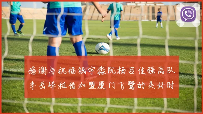 感谢与祝福钱宇淼阮杨吕佳强离队李岳峰租借加盟厦门飞鹭的美好时刻
