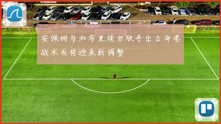 安佩姆与加布里埃尔联手出击海港战术或将迎来新调整