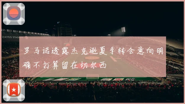 罗马诺透露杰克逊夏季转会意向明确不打算留在切尔西