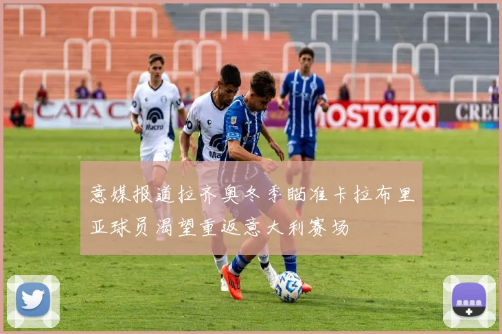 意媒报道拉齐奥冬季瞄准卡拉布里亚球员渴望重返意大利赛场