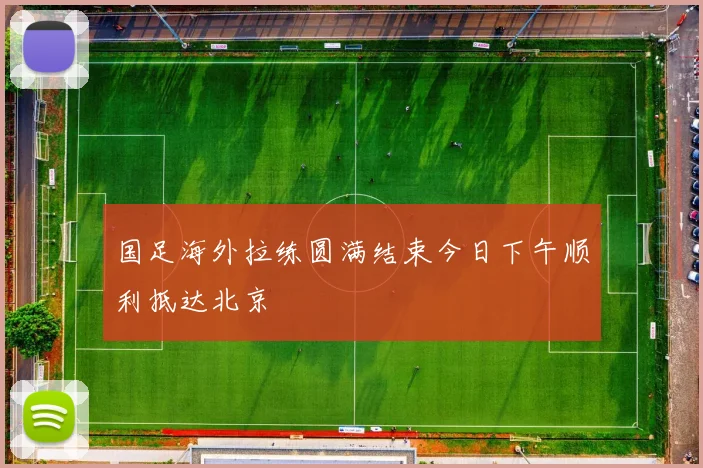 国足海外拉练圆满结束今日下午顺利抵达北京