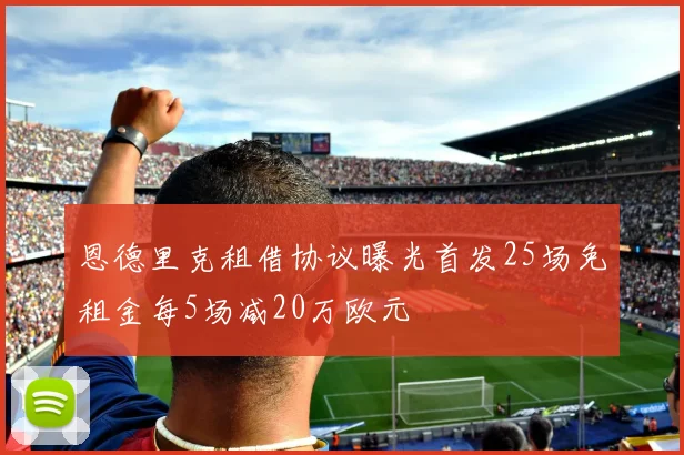恩德里克租借协议曝光首发25场免租金每5场减20万欧元