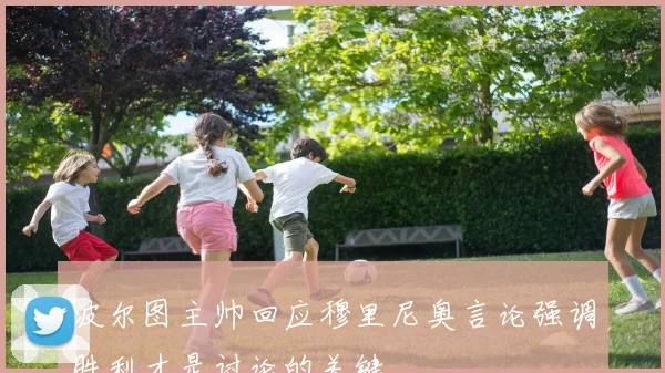 波尔图主帅回应穆里尼奥言论强调胜利才是讨论的关键