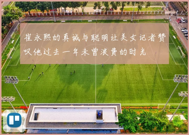 崔永熙的真诚与聪明让美女记者赞叹他过去一年未曾浪费的时光