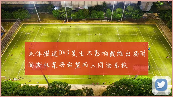 米体报道DV9复出不影响戴维出场时间斯帕莱蒂希望两人同场竞技