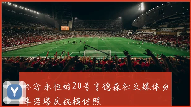 怀念永恒的20号亨德森社交媒体分享若塔庆祝模仿照