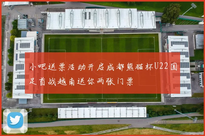 小吧送票活动开启成都熊猫杯U22国足首战越南送你两张门票